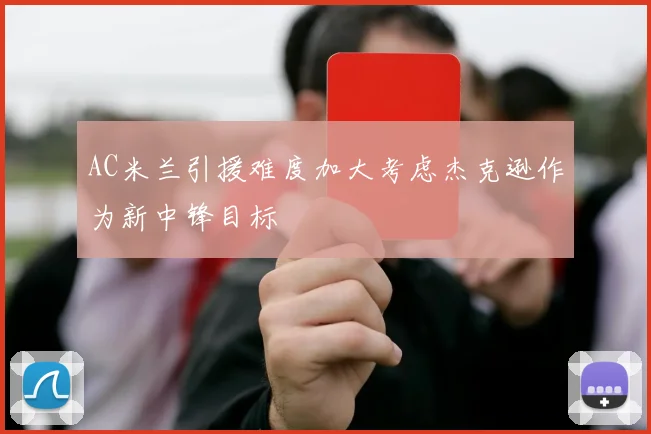 AC米兰引援难度加大考虑杰克逊作为新中锋目标