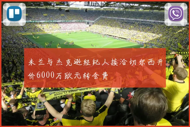 米兰与杰克逊经纪人接洽切尔西开价6000万欧元转会费
