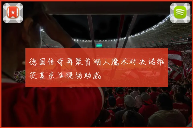 德国传奇再聚首湖人魔术对决诺维茨基亲临现场助威